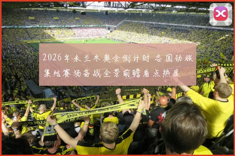 2026年米兰冬奥会倒计时 各国劲旅集结赛场备战全景前瞻看点热度