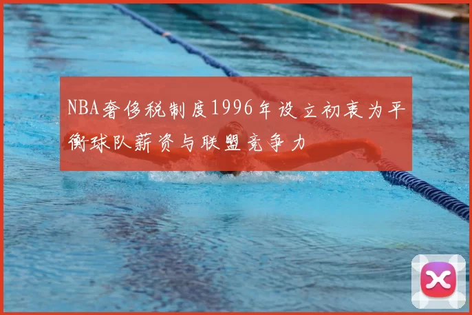 NBA奢侈税制度1996年设立初衷为平衡球队薪资与联盟竞争力