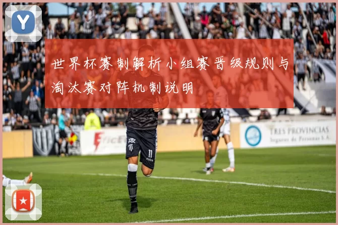 世界杯赛制解析小组赛晋级规则与淘汰赛对阵机制说明