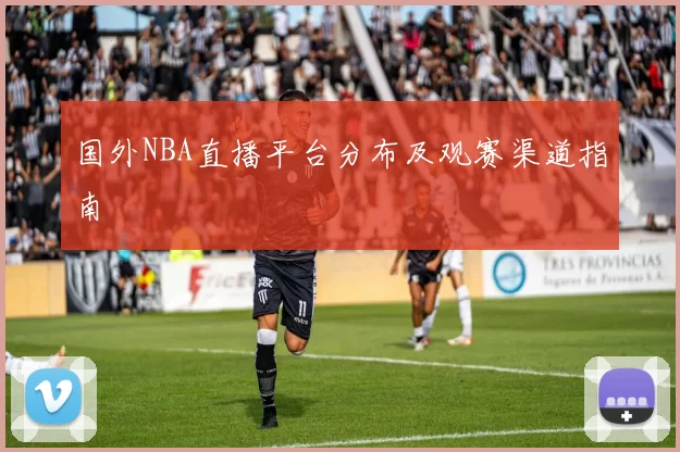 国外NBA直播平台分布及观赛渠道指南