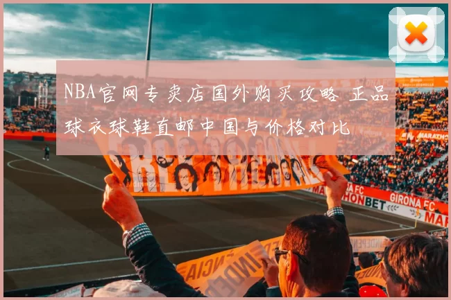 NBA官网专卖店国外购买攻略 正品球衣球鞋直邮中国与价格对比