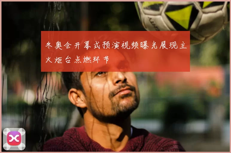 冬奥会开幕式预演视频曝光展现主火炬台点燃环节