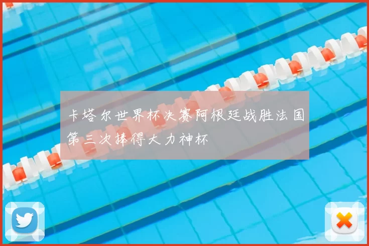 卡塔尔世界杯决赛阿根廷战胜法国第三次捧得大力神杯