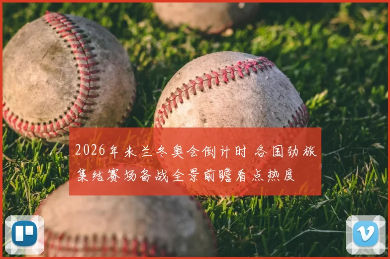 2026年米兰冬奥会倒计时 各国劲旅集结赛场备战全景前瞻看点热度