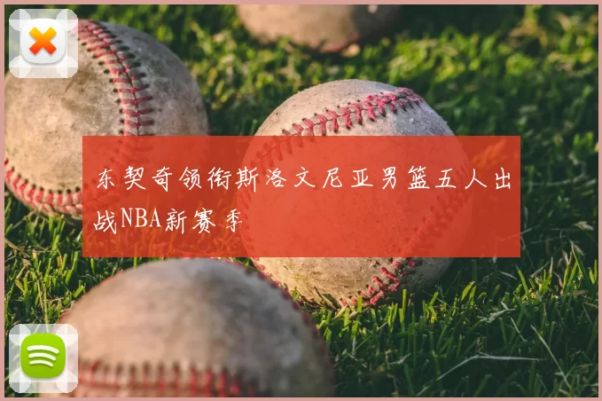 东契奇领衔斯洛文尼亚男篮五人出战NBA新赛季