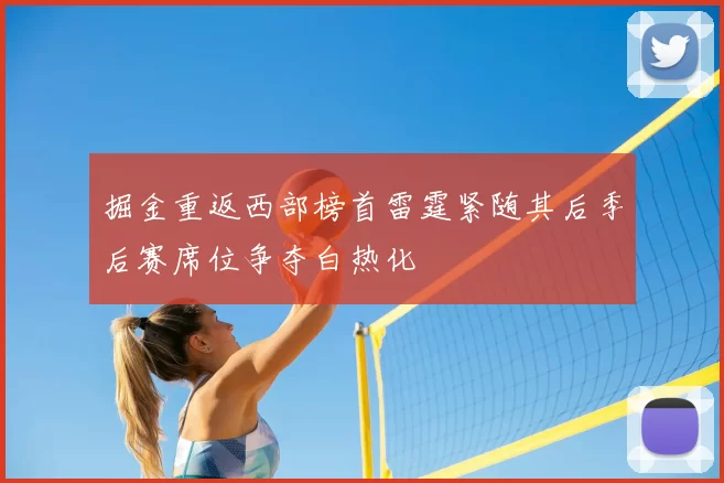 掘金重返西部榜首雷霆紧随其后季后赛席位争夺白热化