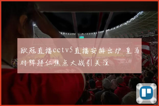 欧冠直播cctv5直播安排出炉 皇马对阵拜仁焦点大战引关注