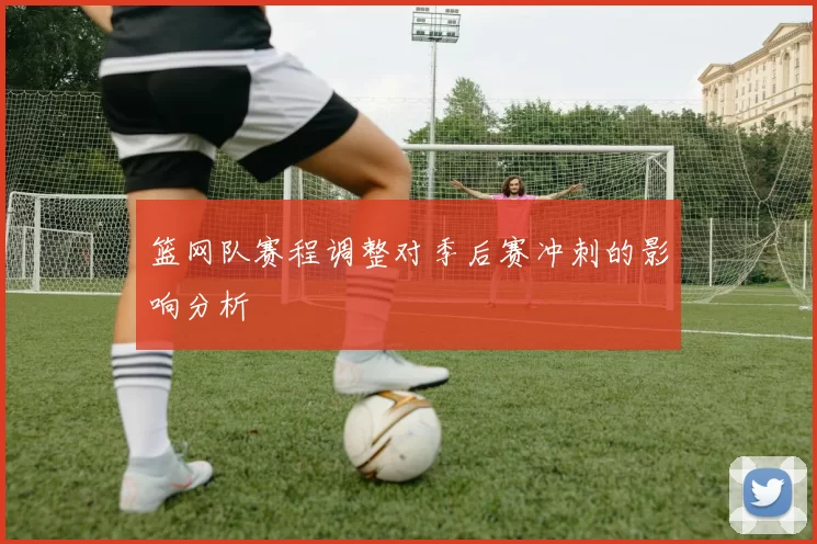 篮网队赛程调整对季后赛冲刺的影响分析