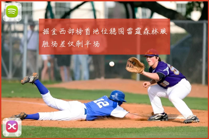 掘金西部榜首地位稳固雷霆森林狼胜场差仅剩半场