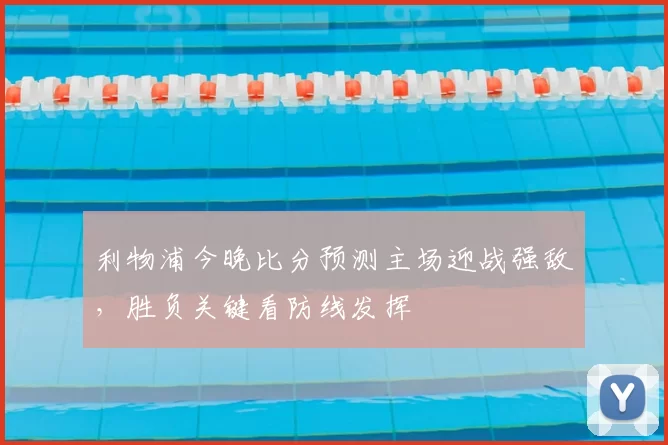 利物浦今晚比分预测主场迎战强敌，胜负关键看防线发挥