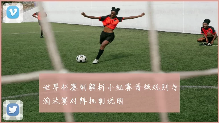 世界杯赛制解析小组赛晋级规则与淘汰赛对阵机制说明