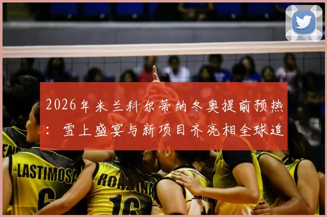 2026年米兰科尔蒂纳冬奥提前预热:雪上盛宴与新项目齐亮相全球追捧