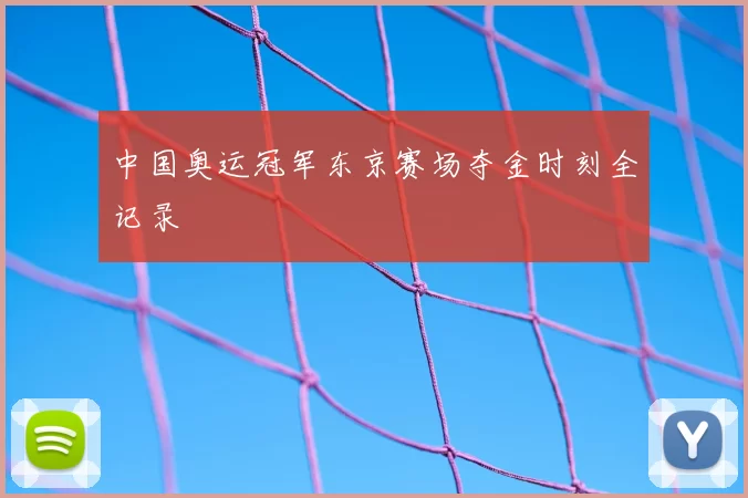 中国奥运冠军东京赛场夺金时刻全记录