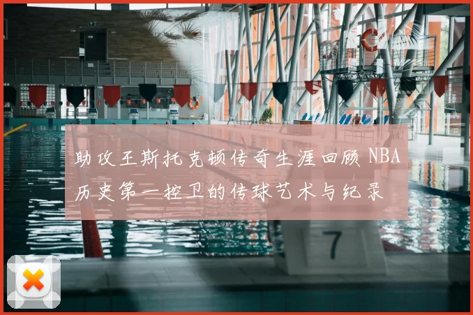 助攻王斯托克顿传奇生涯回顾 NBA历史第一控卫的传球艺术与纪录
