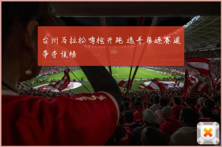 台州马拉松鸣枪开跑 选手角逐赛道争夺佳绩