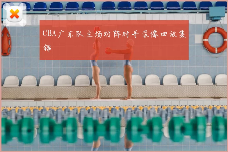 CBA广东队主场对阵对手录像回放集锦