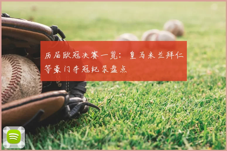 历届欧冠决赛一览:皇马米兰拜仁等豪门夺冠纪录盘点