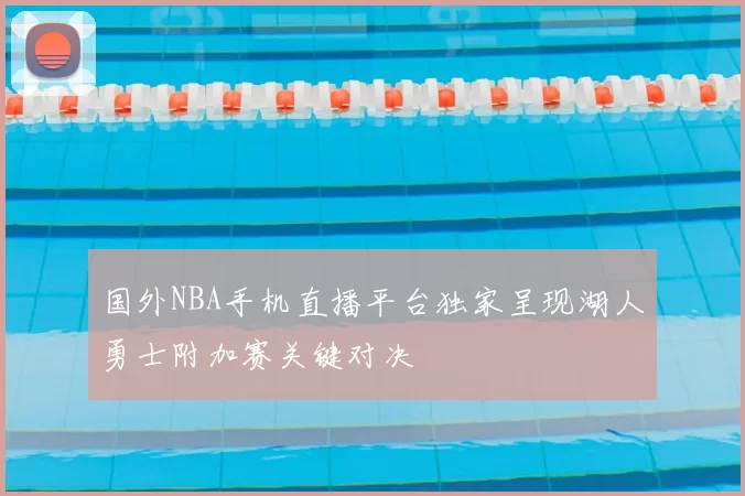 国外NBA手机直播平台独家呈现湖人勇士附加赛关键对决
