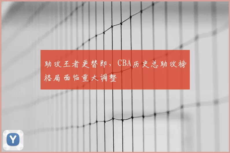 助攻王者更替即，CBA历史总助攻榜格局面临重大调整