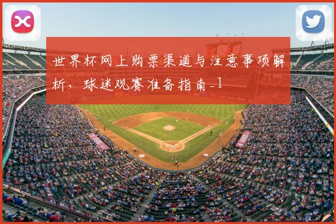 世界杯网上购票渠道与注意事项解析,球迷观赛准备指南_1