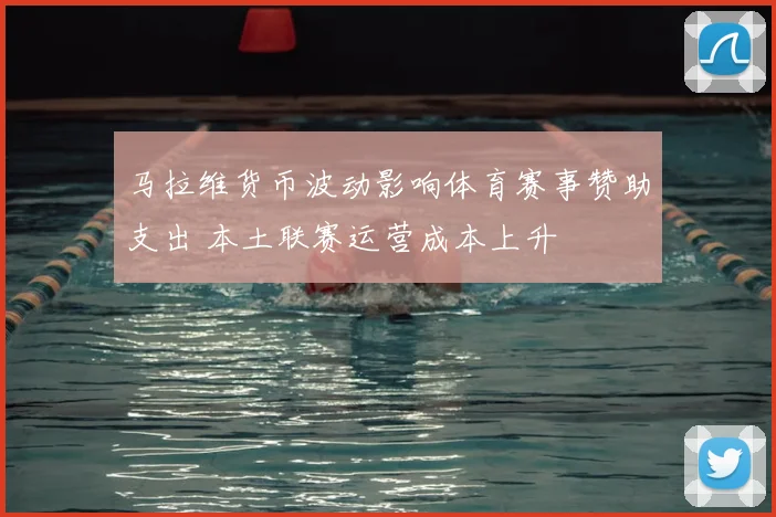 马拉维货币波动影响体育赛事赞助支出 本土联赛运营成本上升