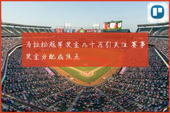 马拉松冠军奖金几十万引关注 赛事奖金分配成焦点