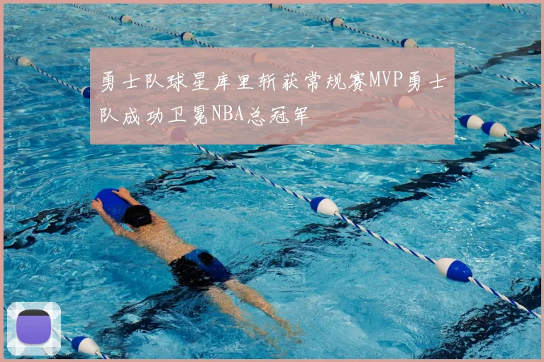 勇士队球星库里斩获常规赛MVP勇士队成功卫冕NBA总冠军